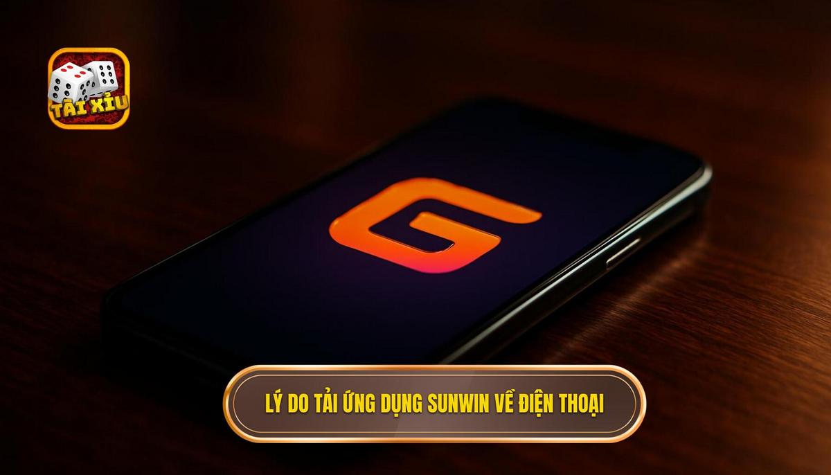 Lý do nên tải app tài xỉu Sunwin về điện thoại cá nhân