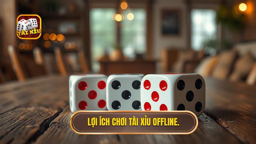 Lợi ích chơi Tài xỉu offline.